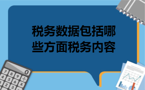 税务数据包括哪些方面税务内容 税务数据包括哪些方面税务内容
