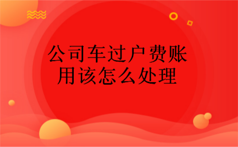 公司车过户费账用该怎么处理