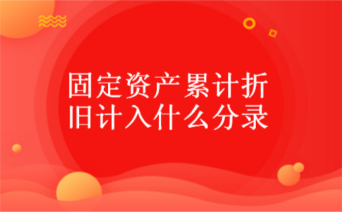 固定资产累计折旧计入什么分录 固定资产累计折旧计入什么分录