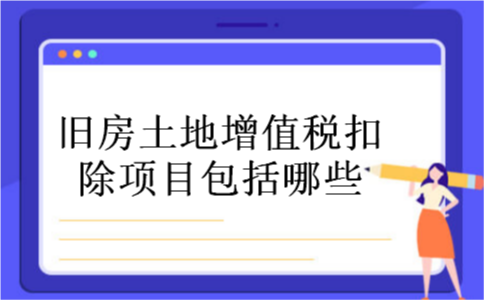 旧房土地增值税扣除项目包括哪些?_