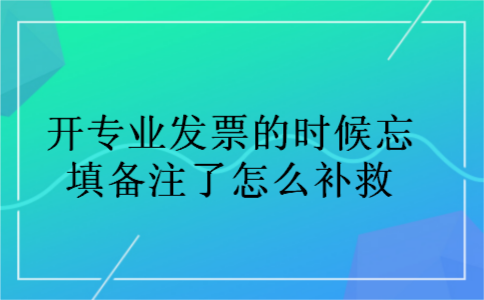 开专业发票的时候忘填备注了怎么补救