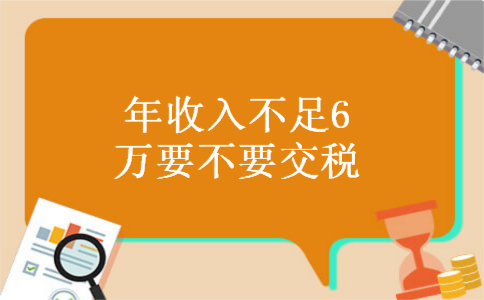 年收入不足6万要不要交税 年收入不足6万要不要交税