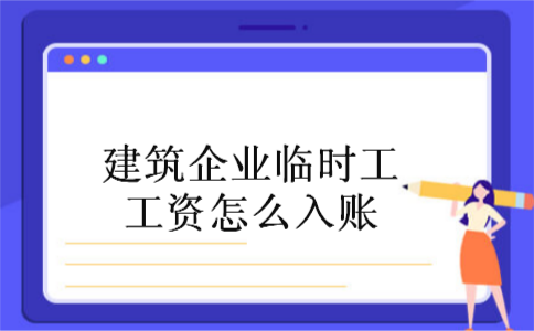 建筑企业临时工工资怎么入账