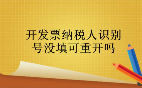 开发票纳税人识别号没填可重开吗 开发票纳税人识别号没填可重开吗