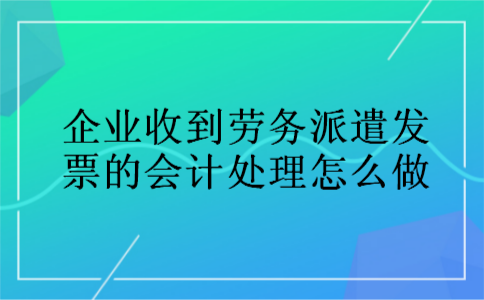 企业收到劳务派遣发票的会计处理怎么做