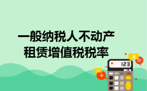 一般纳税人不动产租赁增值税税率