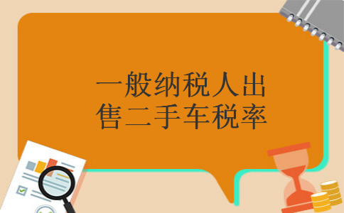 一般纳税人出售二手车税率