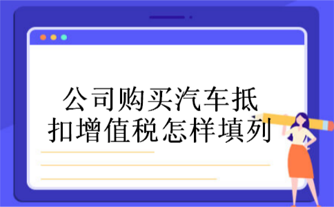 公司购买汽车抵扣增值税怎样填列