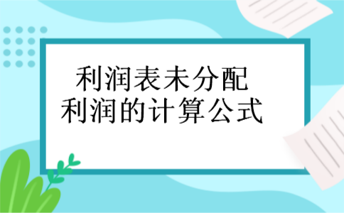 利润表未分配利润的计算公式 利润表未分配利润的计算公式