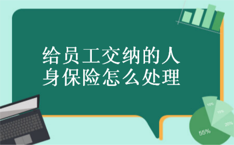 给员工交纳的人身保险怎么处理 给员工交纳的人身保险怎么处理