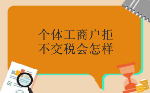 个体工商户拒不交税会怎样 个体工商户拒不交税会怎样