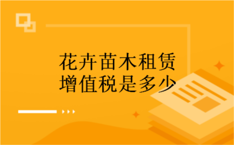 花卉苗木租赁增值税是多少