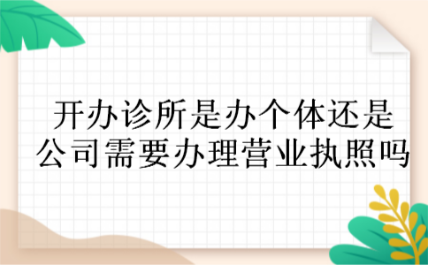 开办诊所是办个体还是公司需要办理营业执照吗