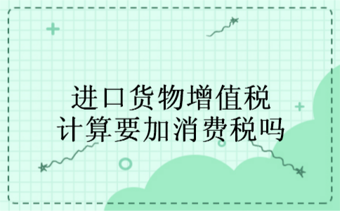 进口货物增值税计算要加消费税吗