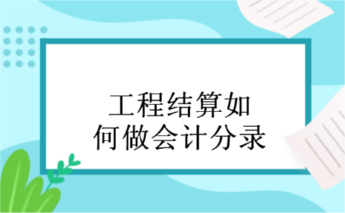  工程结算如何做会计分录