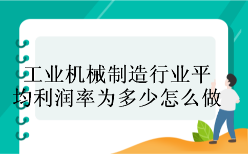 工业机械制造行业平均利润率为多少怎么做 工业机械制造行业平均利润率为多少怎么做