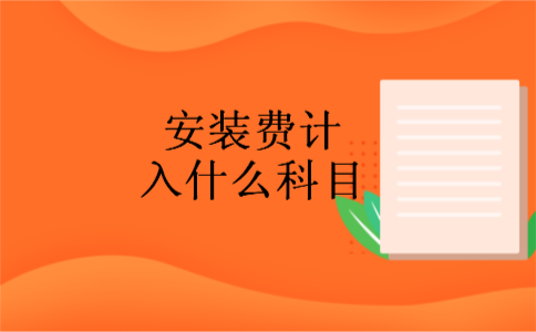 安装费计入什么科目 安装费计入什么科目