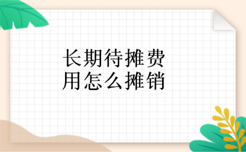 长期待摊费用怎么摊销 长期待摊费用怎么摊销