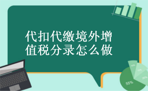 代扣代缴境外增值税分录怎么做 代扣代缴境外增值税分录怎么做