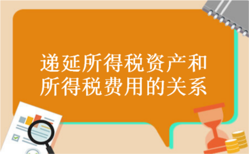 递延所得税资产和所得税费用的关系 递延所得税资产和所得税费用的关系