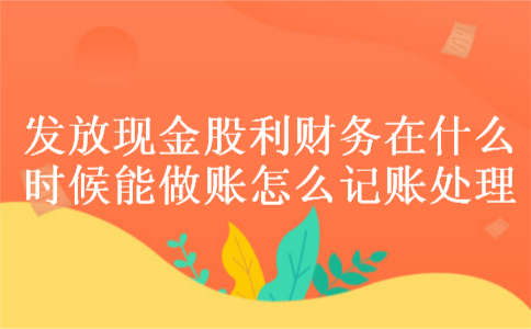 发放现金股利财务在什么时候能做账怎么记账处理