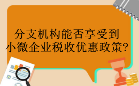 分支机构能否享受到小微企业税收优惠政策?