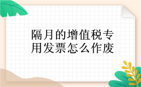 隔月的增值税专用发票怎么作废