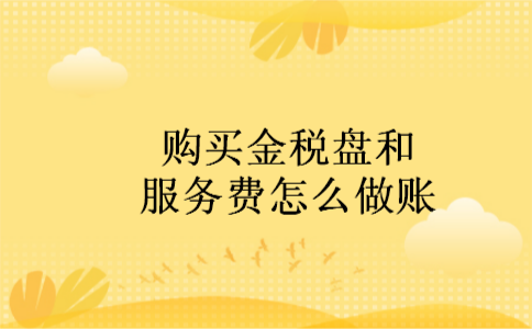 购买金税盘和服务费怎么做账 购买金税盘和服务费怎么做账
