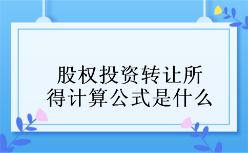股权投资转让所得计算公式是什么 股权投资转让所得计算公式是什么