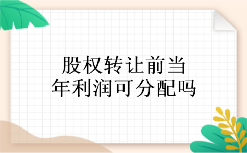 股权转让前当年利润可分配吗 股权转让前当年利润可分配吗