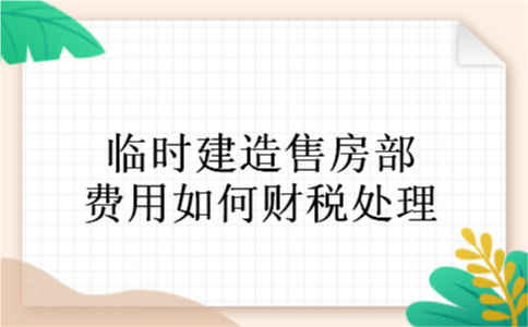 临时建造售房部费用如何财税处理 临时建造售房部费用如何财税处理