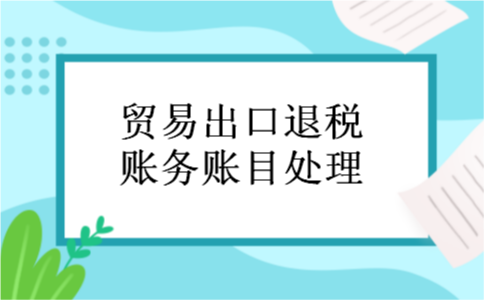 贸易出口退税账务账目处理