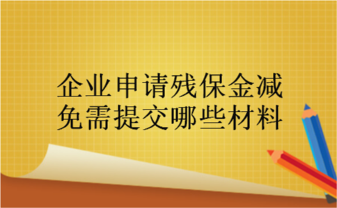 企业申请残保金减免需提交哪些材料