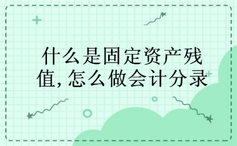 什么是固定资产残值,怎么做会计分录 什么是固定资产残值,怎么做会计分录