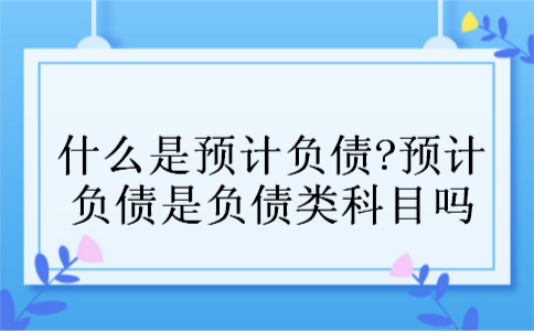什么是预计负债?预计负债是负债类科目吗