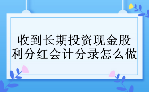 收到长期投资现金股利分红会计分录怎么做