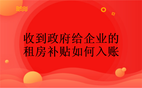 收到政府给企业的租房补贴如何入账