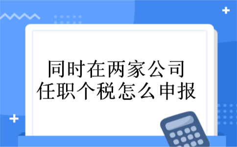 同时在两家公司任职个税怎么申报