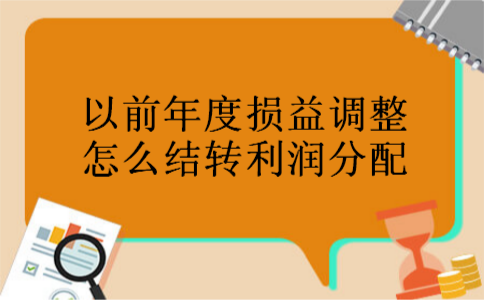 以前年度损益调整怎么结转利润分配 以前年度损益调整怎么结转利润分配