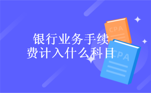 银行业务手续费计入什么科目