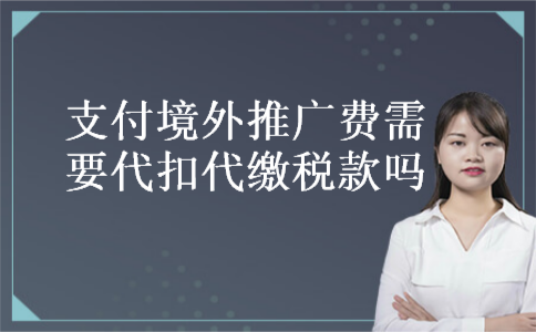 支付境外推广费需要代扣代缴税款吗