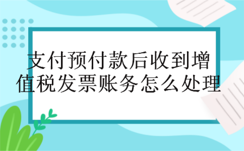 支付预付款后收到增值税发票账务怎么处理