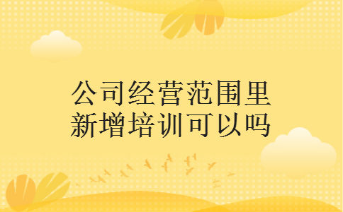 公司经营范围里新增培训可以吗
