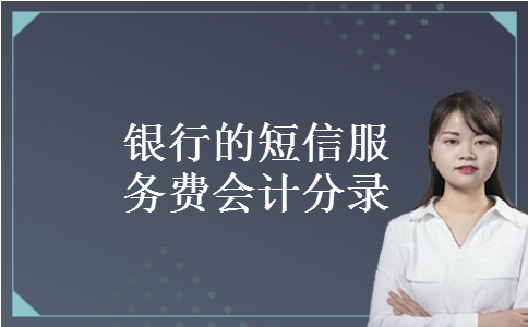 银行的短信服务费会计分录 银行的短信服务费会计分录