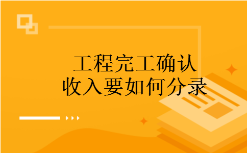 工程完工确认收入要如何分录