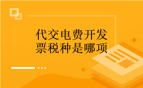 代交电费开发票税种是哪项 代交电费开发票税种是哪项