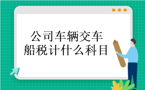 公司车辆交车船税计什么科目