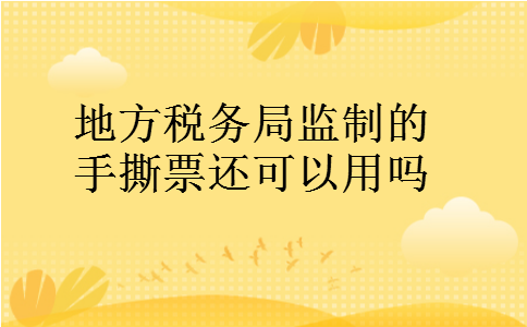 地方税务局监制的手撕票还可以用吗