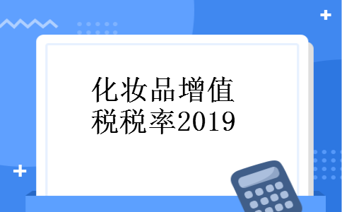 化妆品增值税税率2019