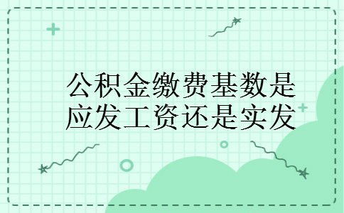 公积金缴费基数是应发工资还是实发